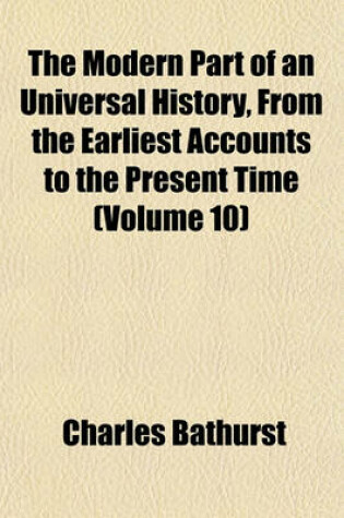 Cover of The Modern Part of an Universal History, from the Earliest Accounts to the Present Time Volume 10