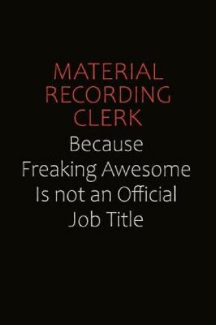 Cover of Material Recording Clerk Because Freaking Awesome Is Not An Official job Title