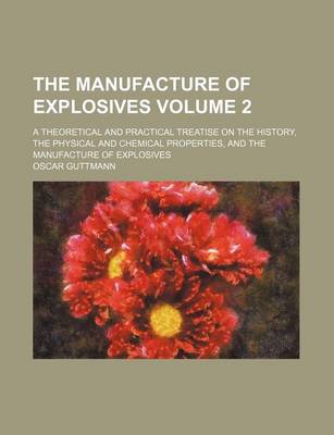 Book cover for The Manufacture of Explosives Volume 2; A Theoretical and Practical Treatise on the History, the Physical and Chemical Properties, and the Manufacture of Explosives