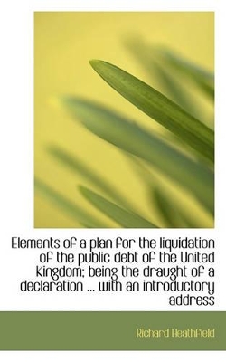 Book cover for Elements of a Plan for the Liquidation of the Public Debt of the United Kingdom; Being the Draught O