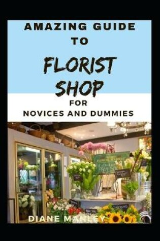 Cover of Amazing Guide To Florist shop For Novices And Dummies