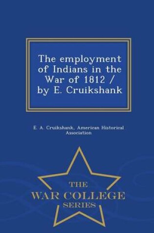 Cover of The Employment of Indians in the War of 1812 / By E. Cruikshank - War College Series