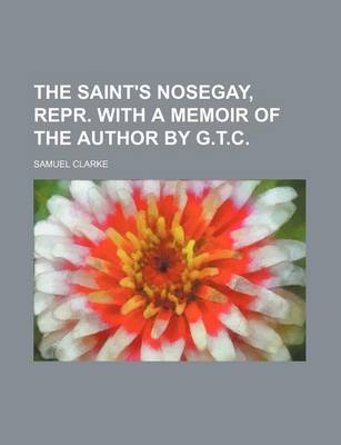 Book cover for The Saint's Nosegay, Repr. with a Memoir of the Author by G.T.C.