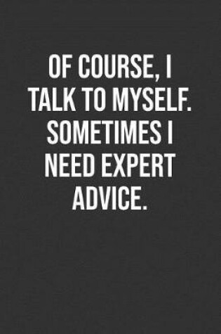 Cover of Of Course, I Talk To Myself. Sometimes I Need Expert Advice.