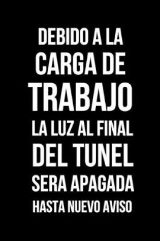 Cover of Debido A La Carga de Trabajo La Luz Al Final Del Tunel Será Apagada Hasta Nuevo Aviso