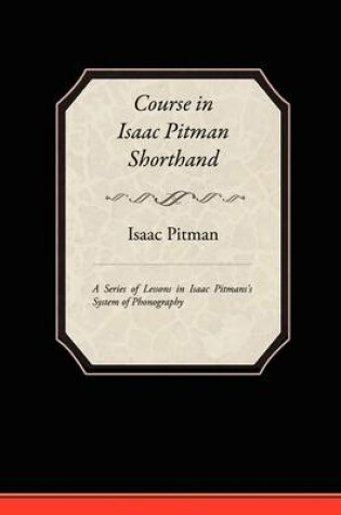 Cover of Course in Isaac Pitman Shorthand - A Series of Lessons in Isaac Pitmans s System of Phonography