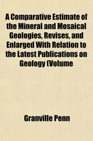 Cover of A Comparative Estimate of the Mineral and Mosaical Geologies, Revises, and Enlarged with Relation to the Latest Publications on Geology (Volume