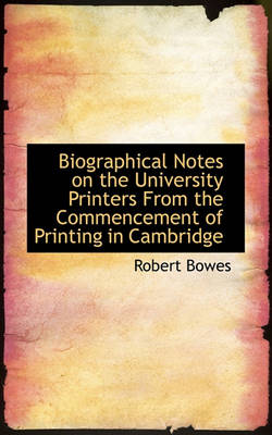 Book cover for Biographical Notes on the University Printers from the Commencement of Printing in Cambridge