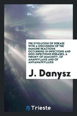 Book cover for The Evolution of Disease with a Discussion of the Immune Reactions Occurring in Infections and Non-Infections Diseases; A Theory of Immunity, of Anaphylaxis and of Antianaphylaxis