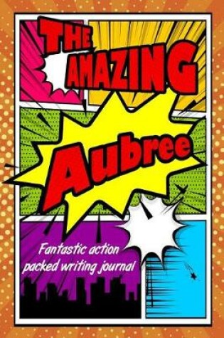 Cover of The Amazing Aubree Fantastic Action Packed Writing Journal