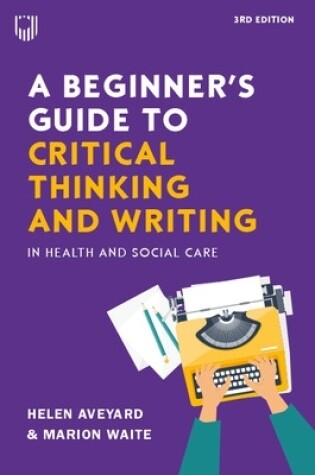 Cover of A Beginner's Guide to Critical Thinking and Writing in Health and Social Care, 3e