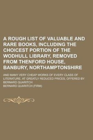 Cover of A Rough List of Valuable and Rare Books, Including the Choicest Portion of the Wodhull Library, Removed from Thenford House, Banbury, Northamptonshire; And Many Very Cheap Works of Every Class of Literature, at Greatly Reduced Prices,