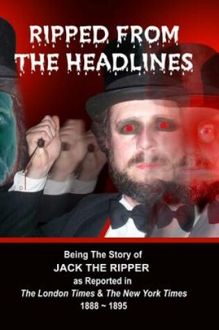 Cover of Ripped from the Headlines: Being the Story of Jack the Ripper as Reported in The London Times & The New York Times: 1888-1895