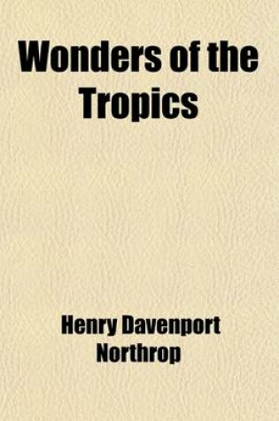 Cover of Wonders of the Tropics; Or, Explorations and Adventures of Henry M. Stanley and Other World-Renowned Travelers. Including Livingstone, Baker, Cameron, Speke, Emin Pasha, Du Chaillu, Andersson, Etc., Etc.