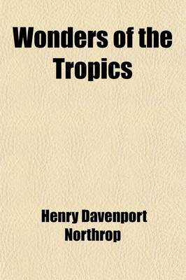 Book cover for Wonders of the Tropics; Or, Explorations and Adventures of Henry M. Stanley and Other World-Renowned Travelers. Including Livingstone, Baker, Cameron, Speke, Emin Pasha, Du Chaillu, Andersson, Etc., Etc.