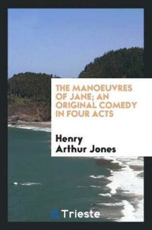 Cover of The Manoeuvres of Jane; An Original Comedy in Four Acts