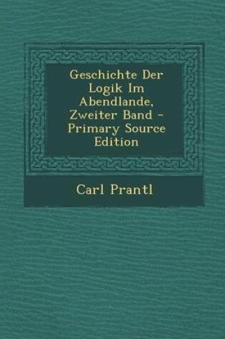 Cover of Geschichte Der Logik Im Abendlande, Zweiter Band