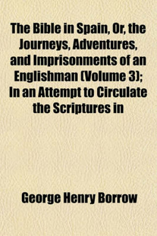 Cover of The Bible in Spain, Or, the Journeys, Adventures, and Imprisonments of an Englishman (Volume 3); In an Attempt to Circulate the Scriptures in