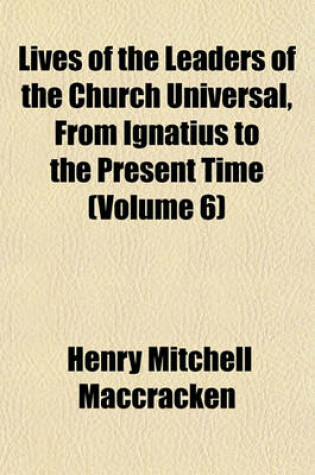 Cover of Lives of the Leaders of the Church Universal, from Ignatius to the Present Time (Volume 6)