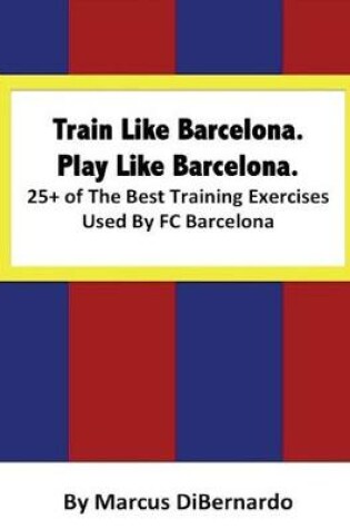 Cover of Train Like Barcelona.Play Like Barcelona.