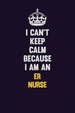 Cover of I can't Keep Calm Because I Am An ER nurse