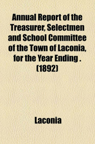 Cover of Annual Report of the Treasurer, Selectmen and School Committee of the Town of Laconia, for the Year Ending . (1892)