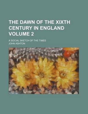 Book cover for The Dawn of the Xixth Century in England Volume 2; A Social Sketch of the Times