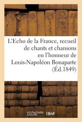 Cover of L'Echo de la France, Recueil de Chants Et Chansons En l'Honneur de Louis-Napoleon Bonaparte (1849)