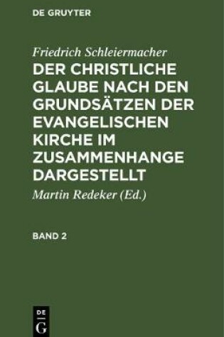 Cover of Friedrich Schleiermacher: Der Christliche Glaube Nach Den Grundsatzen Der Evangelischen Kirche Im Zusammenhange Dargestellt. Band 2