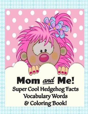 Book cover for Mom and Me! Super Cool Hedgehog Facts, Vocabulary Words, & Coloring Book