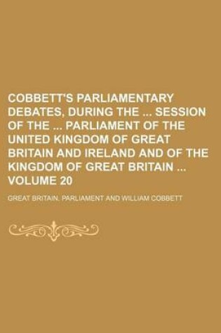 Cover of Cobbett's Parliamentary Debates, During the Session of the Parliament of the United Kingdom of Great Britain and Ireland and of the Kingdom of Great Britain Volume 20