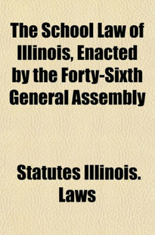 Cover of The School Law of Illinois, Enacted by the Forty-Sixth General Assembly