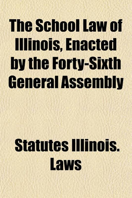 Book cover for The School Law of Illinois, Enacted by the Forty-Sixth General Assembly