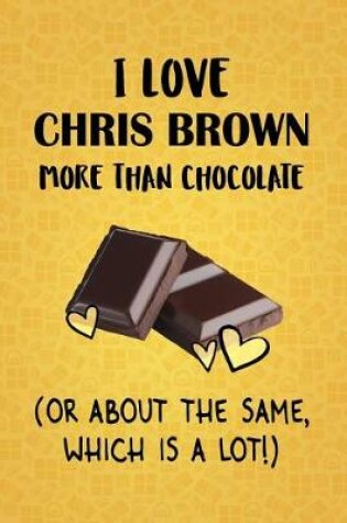 Cover of I Love Chris Brown More Than Chocolate (Or About The Same, Which Is A Lot!)