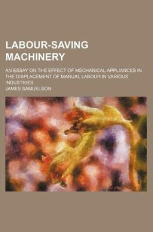 Cover of Labour-Saving Machinery; An Essay on the Effect of Mechanical Appliances in the Displacement of Manual Labour in Various Industries