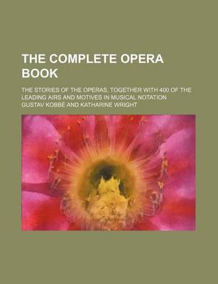 Book cover for The Complete Opera Book; The Stories of the Operas, Together with 400 of the Leading Airs and Motives in Musical Notation