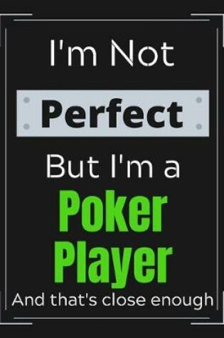 Cover of I'm Not Perfect But I'm a Poker Player And that's close enough