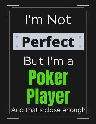 Book cover for I'm Not Perfect But I'm a Poker Player And that's close enough