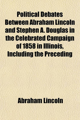 Book cover for Political Debates Between Abraham Lincoln and Stephen A. Douglas in the Celebrated Campaign of 1858 in Illinois, Including the Preceding