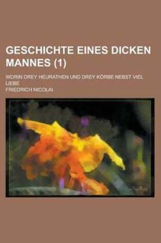 Cover of Geschichte Eines Dicken Mannes; Worin Drey Heurathen Und Drey Korbe Nebst Viel Liebe (1 )