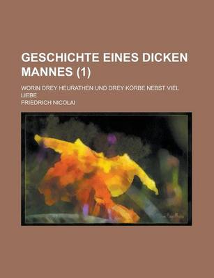 Book cover for Geschichte Eines Dicken Mannes; Worin Drey Heurathen Und Drey Korbe Nebst Viel Liebe (1 )