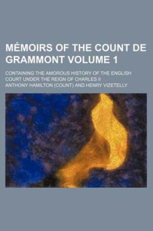 Cover of Memoirs of the Count de Grammont Volume 1; Containing the Amorous History of the English Court Under the Reign of Charles II