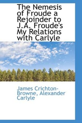 Cover of The Nemesis of Froude a Rejoinder to J.A. Froude's My Relations with Carlyle