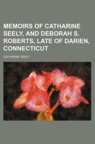 Cover of Memoirs of Catharine Seely, and Deborah S. Roberts, Late of Darien, Connecticut