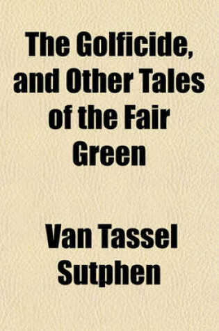 Cover of The Golficide, and Other Tales of the Fair Green