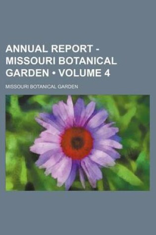 Cover of Annual Report - Missouri Botanical Garden (Volume 4)