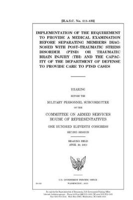 Book cover for Implementation of the requirement to provide a medical examination before separating members diagnosed with post-traumatic stress disorder (PTSD) or traumatic brain injury (TBI) and the capacity of the Department of Defense to provide care to PTSD cases