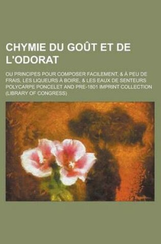 Cover of Chymie Du Gout Et de L'Odorat; Ou Principes Pour Composer Facilement, & a Peu de Frais, Les Liqueurs a Boire, & Les Eaux de Senteurs