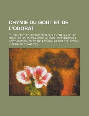 Book cover for Chymie Du Gout Et de L'Odorat; Ou Principes Pour Composer Facilement, & a Peu de Frais, Les Liqueurs a Boire, & Les Eaux de Senteurs