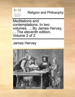 Book cover for Meditations and Contemplations. in Two Volumes. ... by Jamesmeditations and Contemplations. in Two Volumes. ... by James Hervey, ... the Eleventh Edition. Volume 2 of 2 Hervey, ... the Eleventh Edition. Volume 2 of 2